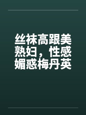 丝袜高跟美熟妇，性感媚惑梅丹英1-11章完by佚名封面