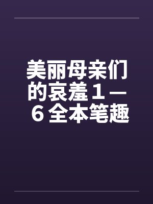 美丽母亲们的哀羞１—６全本笔趣阁无弹窗封面