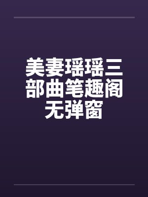 美妻瑶瑶三部曲笔趣阁无弹窗封面