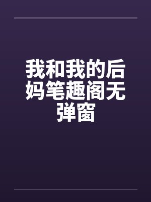 我和我的后妈笔趣阁无弹窗封面