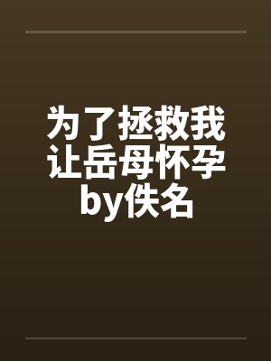 为了拯救我让岳母怀孕by佚名封面