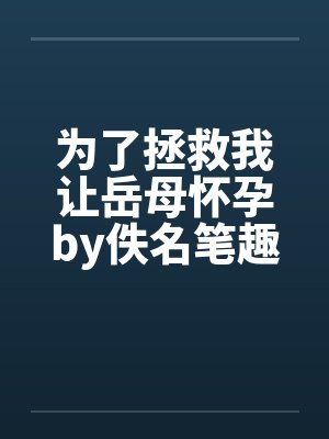 为了拯救我让岳母怀孕by佚名笔趣阁无弹窗封面