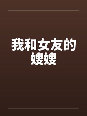 我和女友的嫂嫂笔趣阁无弹窗