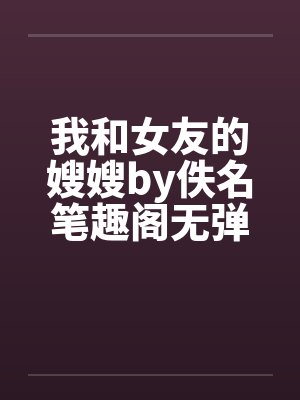 我和女友的嫂嫂by佚名笔趣阁无弹窗封面