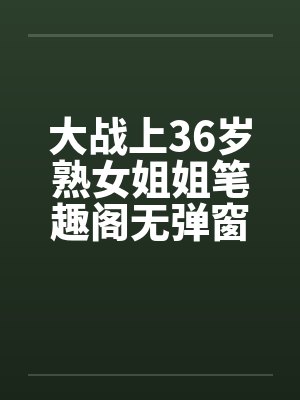 大战上36岁熟女姐姐笔趣阁无弹窗封面