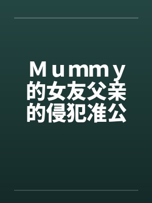 Ｍｕｍｍｙ的女友父亲的侵犯准公公的关爱by佚名