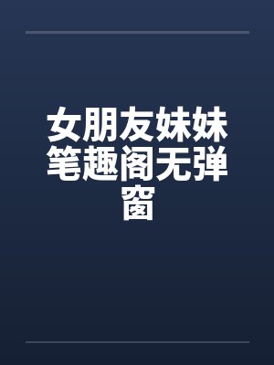 女朋友妹妹笔趣阁无弹窗封面