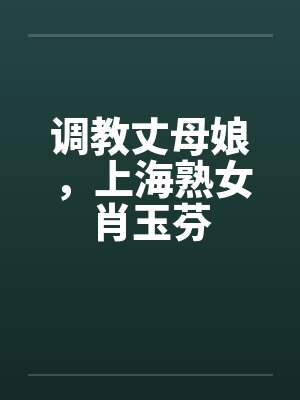 调教丈母娘，上海熟女肖玉芬封面