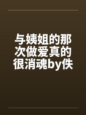 与姨姐的那次做爱真的很消魂by佚名封面