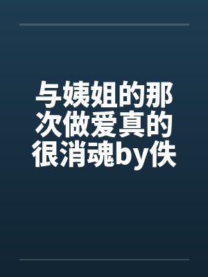 与姨姐的那次做爱真的很消魂by佚名笔趣阁无弹窗封面