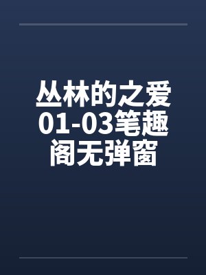丛林的之爱01-03笔趣阁无弹窗封面