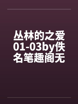 丛林的之爱01-03by佚名笔趣阁无弹窗封面