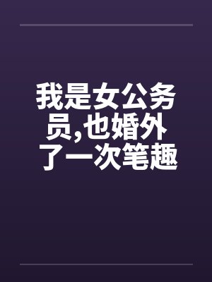 我是女公务员,也婚外了一次笔趣阁无弹窗封面
