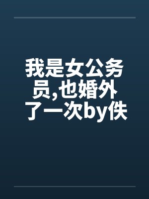 我是女公务员,也婚外了一次by佚名笔趣阁无弹窗封面