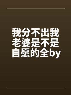 我分不出我老婆是不是自愿的全by佚名封面