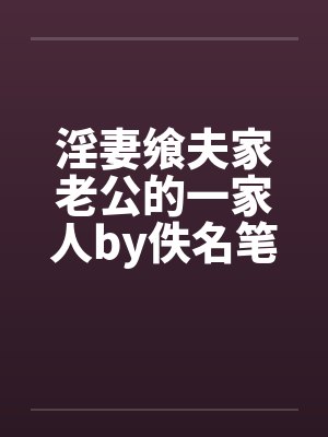 淫妻飨夫家老公的一家人by佚名笔趣阁无弹窗封面