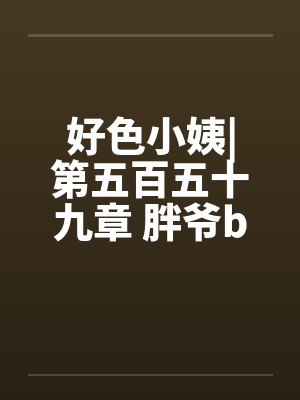 好色小姨|第五百五十九章 胖爷by佚名封面