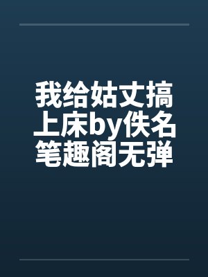我给姑丈搞上床by佚名笔趣阁无弹窗封面