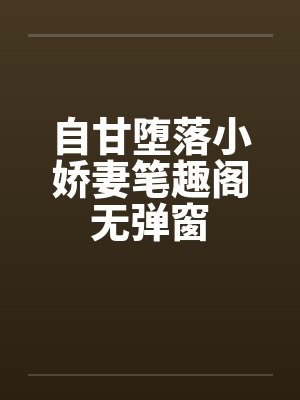 自甘堕落小娇妻笔趣阁无弹窗封面