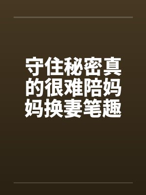 守住秘密真的很难陪妈妈换妻笔趣阁无弹窗封面