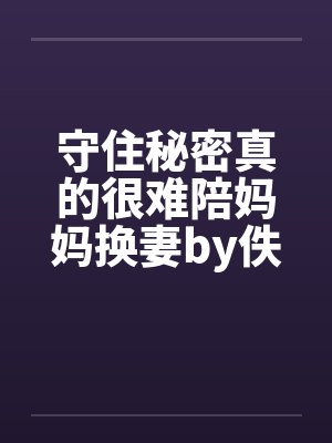 守住秘密真的很难陪妈妈换妻by佚名笔趣阁无弹窗封面