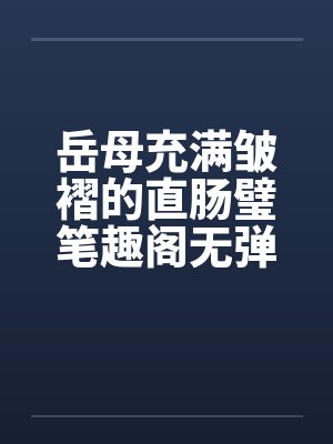 岳母充满皱褶的直肠璧笔趣阁无弹窗封面