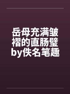 岳母充满皱褶的直肠璧by佚名笔趣阁无弹窗封面