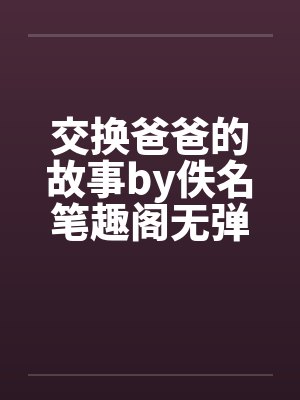 交换爸爸的故事by佚名笔趣阁无弹窗封面