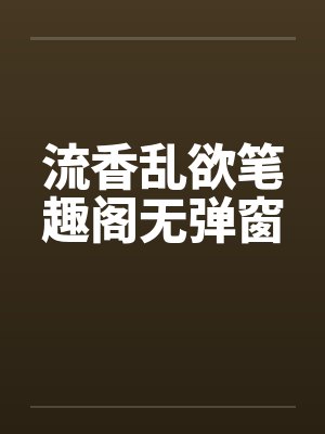 流香乱欲笔趣阁无弹窗封面