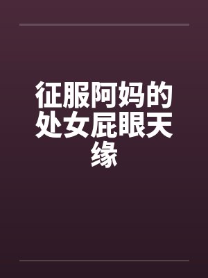 征服阿妈的处女屁眼天缘封面
