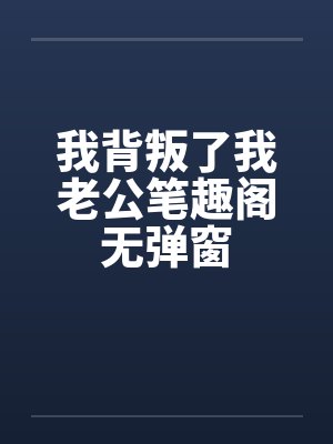 我背叛了我老公笔趣阁无弹窗封面