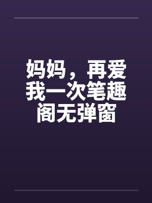 妈妈，再爱我一次笔趣阁无弹窗封面