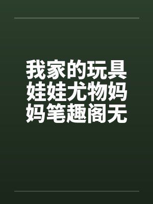 我家的玩具娃娃尤物妈妈笔趣阁无弹窗封面