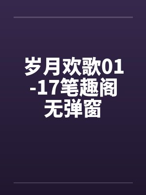 岁月欢歌01-17笔趣阁无弹窗封面