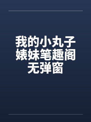我的小丸子婊妹笔趣阁无弹窗封面