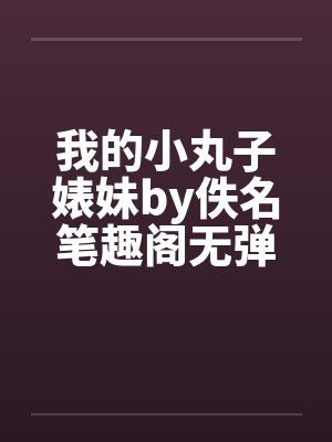 我的小丸子婊妹by佚名笔趣阁无弹窗封面
