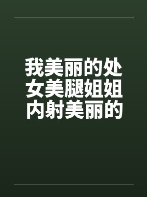 我美丽的处女美腿姐姐内射美丽的姐姐by佚名封面