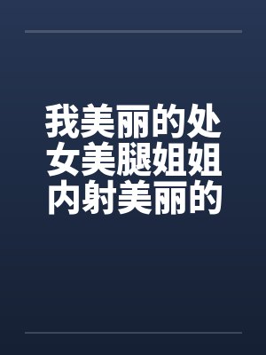 我美丽的处女美腿姐姐内射美丽的姐姐笔趣阁无弹窗封面