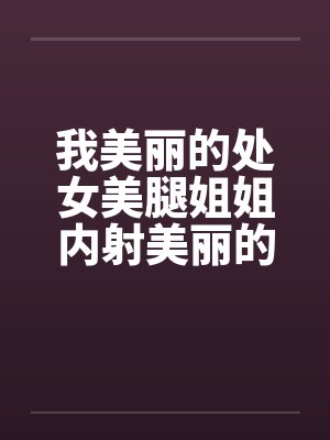 我美丽的处女美腿姐姐内射美丽的姐姐by佚名笔趣阁无弹窗封面