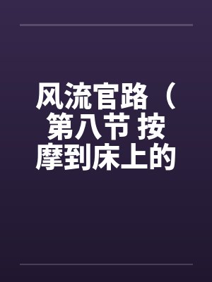 风流官路（第八节 按摩到床上的 ）by佚名笔趣阁无弹窗封面