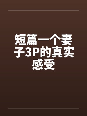 短篇一个妻子3P的真实感受封面