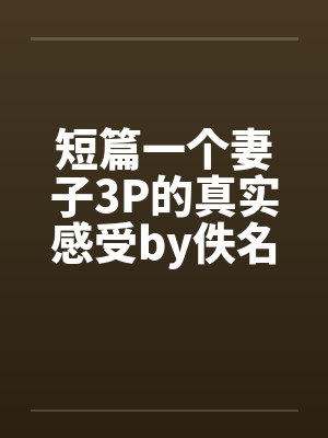 短篇一个妻子3P的真实感受by佚名封面