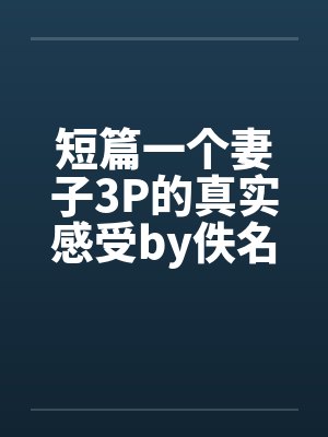 短篇一个妻子3P的真实感受by佚名笔趣阁无弹窗封面
