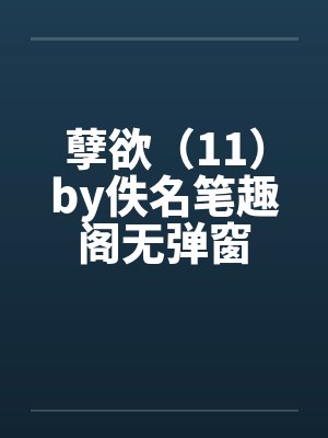 孽欲（11）by佚名笔趣阁无弹窗封面
