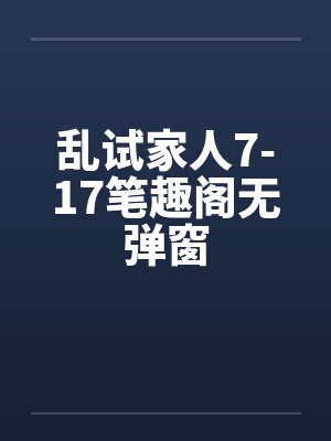 乱试家人7-17笔趣阁无弹窗封面