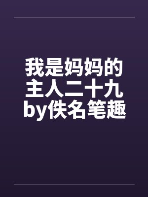 我是妈妈的主人二十九by佚名笔趣阁无弹窗封面