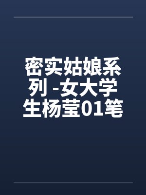 密实姑娘系列 -女大学生杨莹01笔趣阁无弹窗封面