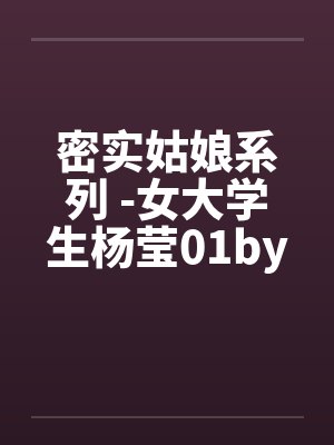 密实姑娘系列 -女大学生杨莹01by佚名笔趣阁无弹窗封面