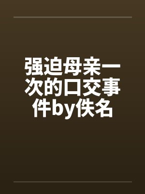 强迫母亲一次的口交事件by佚名封面