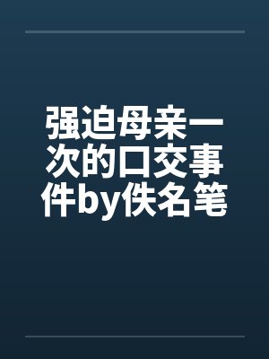 强迫母亲一次的口交事件by佚名笔趣阁无弹窗封面